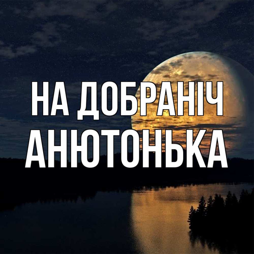 Открытка на каждый день з підписом, Анютонька На добраніч речка Прикольна листівка з побажанням онлайн скачати безкоштовно 