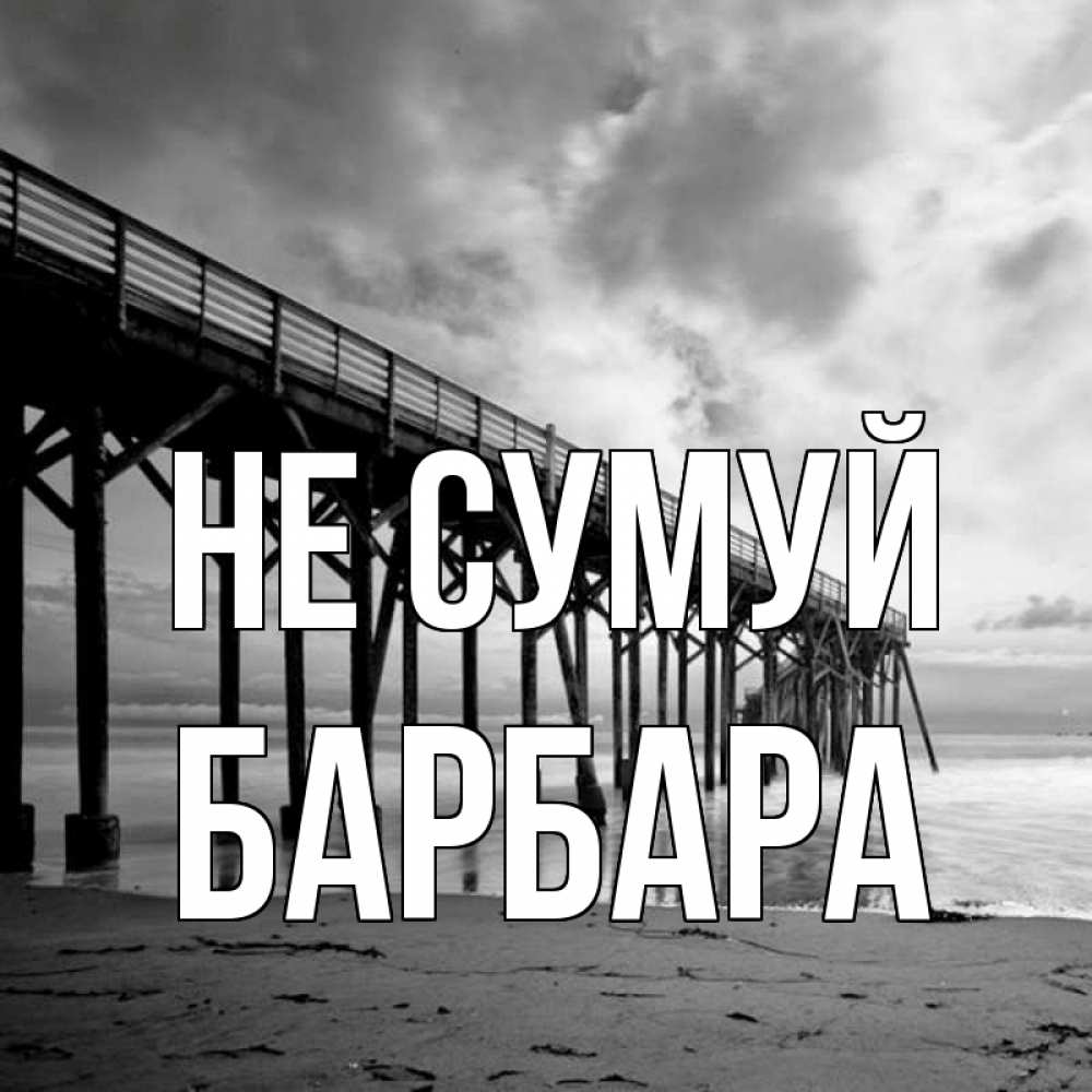 Открытка на каждый день з підписом, Барбара Не сумуй вода и пляж под мостом Прикольна листівка з побажанням онлайн скачати безкоштовно 