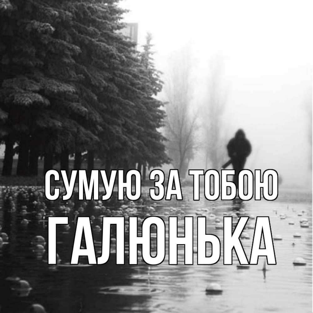 Открытка на каждый день з підписом, Галюнька Сумую за тобою приходи Прикольна листівка з побажанням онлайн скачати безкоштовно 