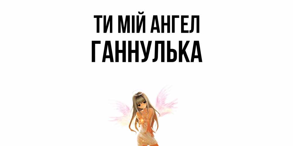 Открытка на каждый день з підписом, Ганнулька Ти мій ангел ангел, аниме Прикольна листівка з побажанням онлайн скачати безкоштовно 