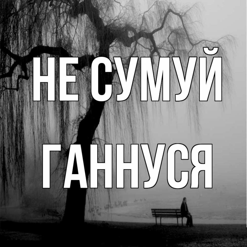 Открытка на каждый день з підписом, Ганнуся Не сумуй висящие ветки дерева и лавочка под деревом Прикольна листівка з побажанням онлайн скачати безкоштовно 