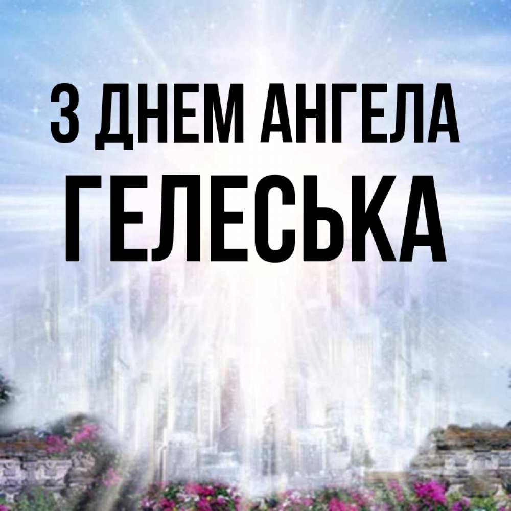 Открытка на каждый день з підписом, Гелеська З Днем ангела небесный свет Прикольна листівка з побажанням онлайн скачати безкоштовно 