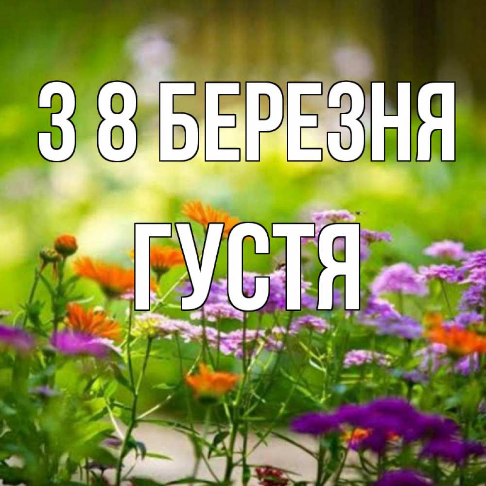 Открытка на каждый день з підписом, Густя З 8 БЕРЕЗНЯ цветы Прикольна листівка з побажанням онлайн скачати безкоштовно 
