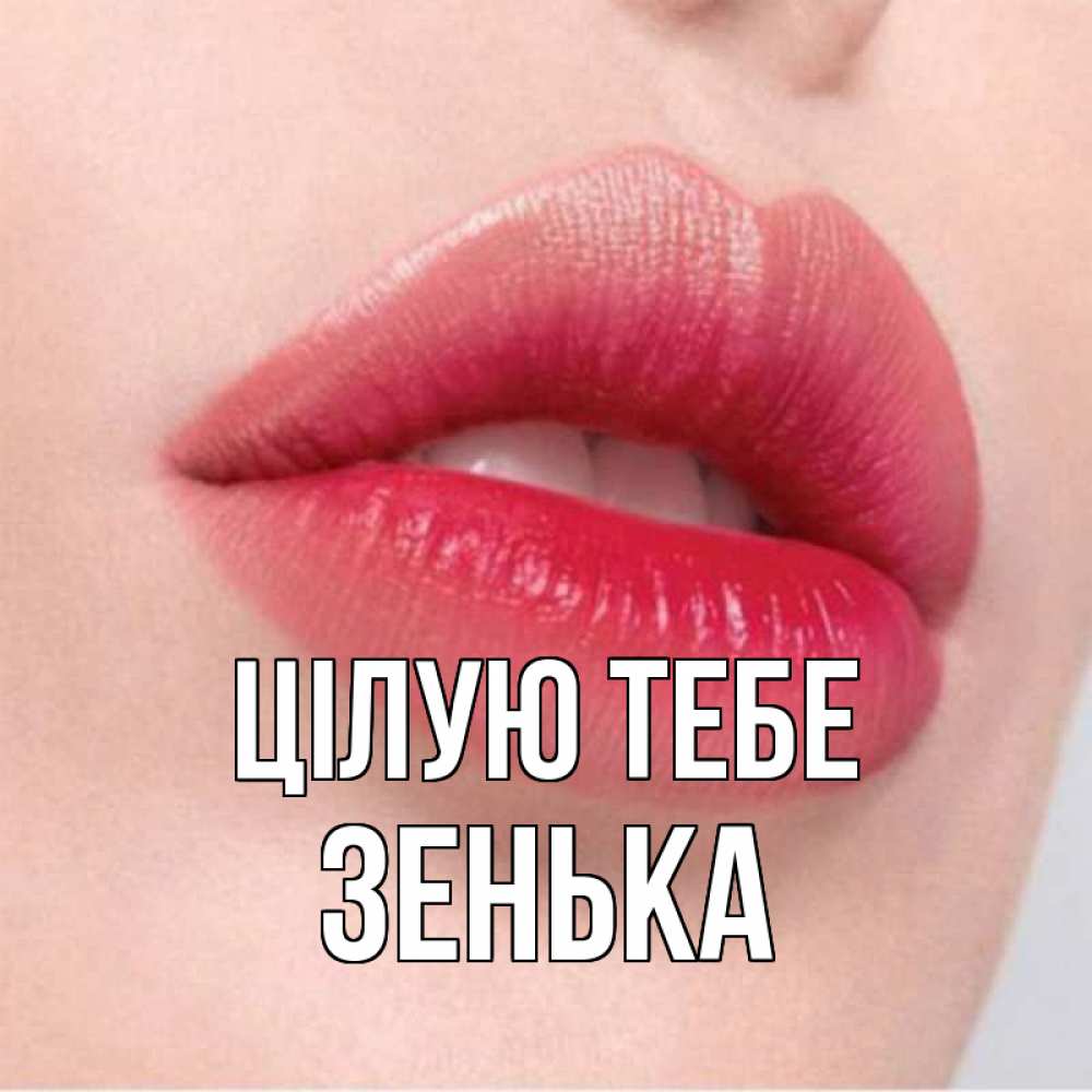 Открытка на каждый день з підписом, Зенька Цілую тебе губы зубки и нежная кожа Прикольна листівка з побажанням онлайн скачати безкоштовно 