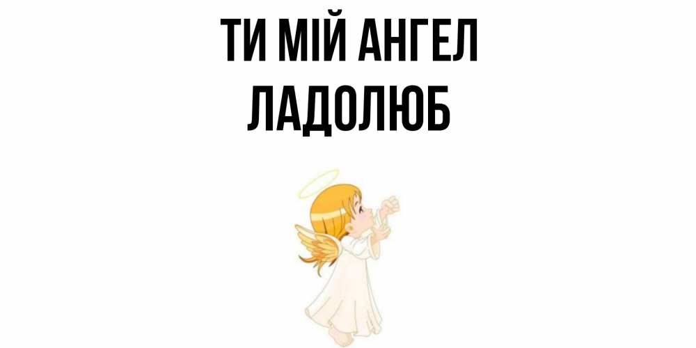 Открытка на каждый день з підписом, Ладолюб Ти мій ангел ангел, девочка Прикольна листівка з побажанням онлайн скачати безкоштовно 
