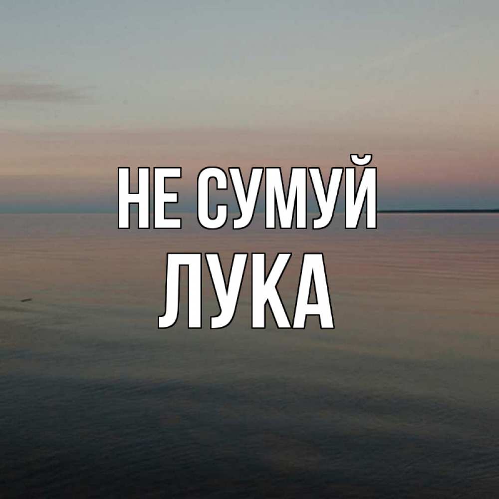 Открытка на каждый день з підписом, Лука Не сумуй водная гладь Прикольна листівка з побажанням онлайн скачати безкоштовно 