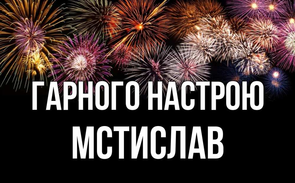 Открытка на каждый день з підписом, Мстислав Гарного настрою Фейрверг 1 Прикольна листівка з побажанням онлайн скачати безкоштовно 