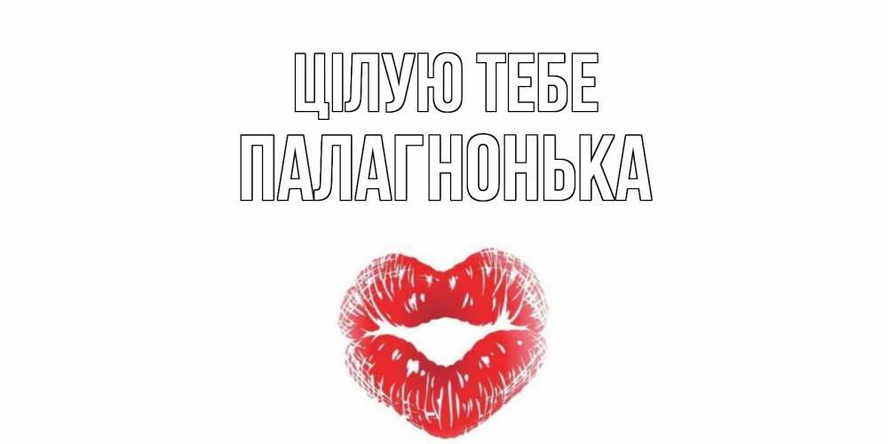 Открытка на каждый день з підписом, Палагнонька Цілую тебе поцелуй Прикольна листівка з побажанням онлайн скачати безкоштовно 