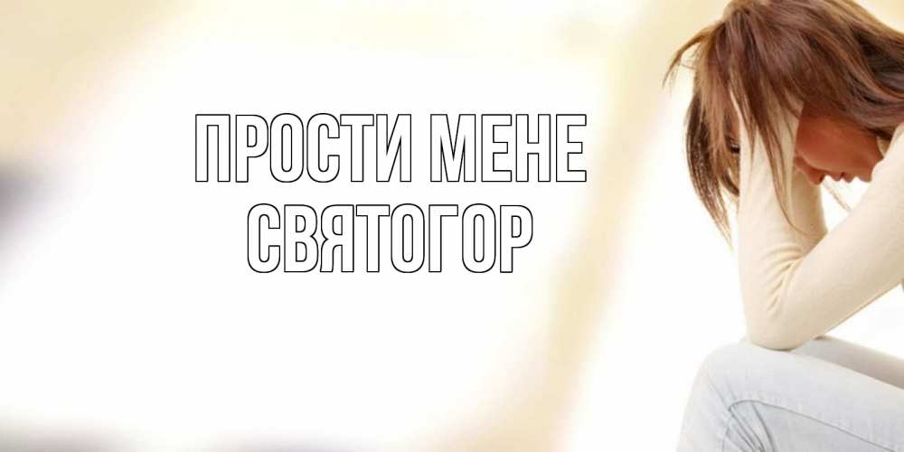 Открытка на каждый день з підписом, Святогор Прости мене прости меня с девушкой Прикольна листівка з побажанням онлайн скачати безкоштовно 