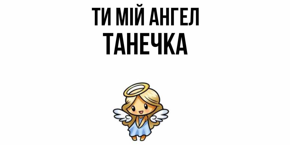 Открытка на каждый день з підписом, Танечка Ти мій ангел ангел Прикольна листівка з побажанням онлайн скачати безкоштовно 