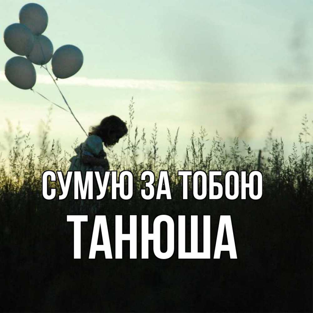 Открытка на каждый день з підписом, Танюша Сумую за тобою приходи ко мне и давай дружить Прикольна листівка з побажанням онлайн скачати безкоштовно 