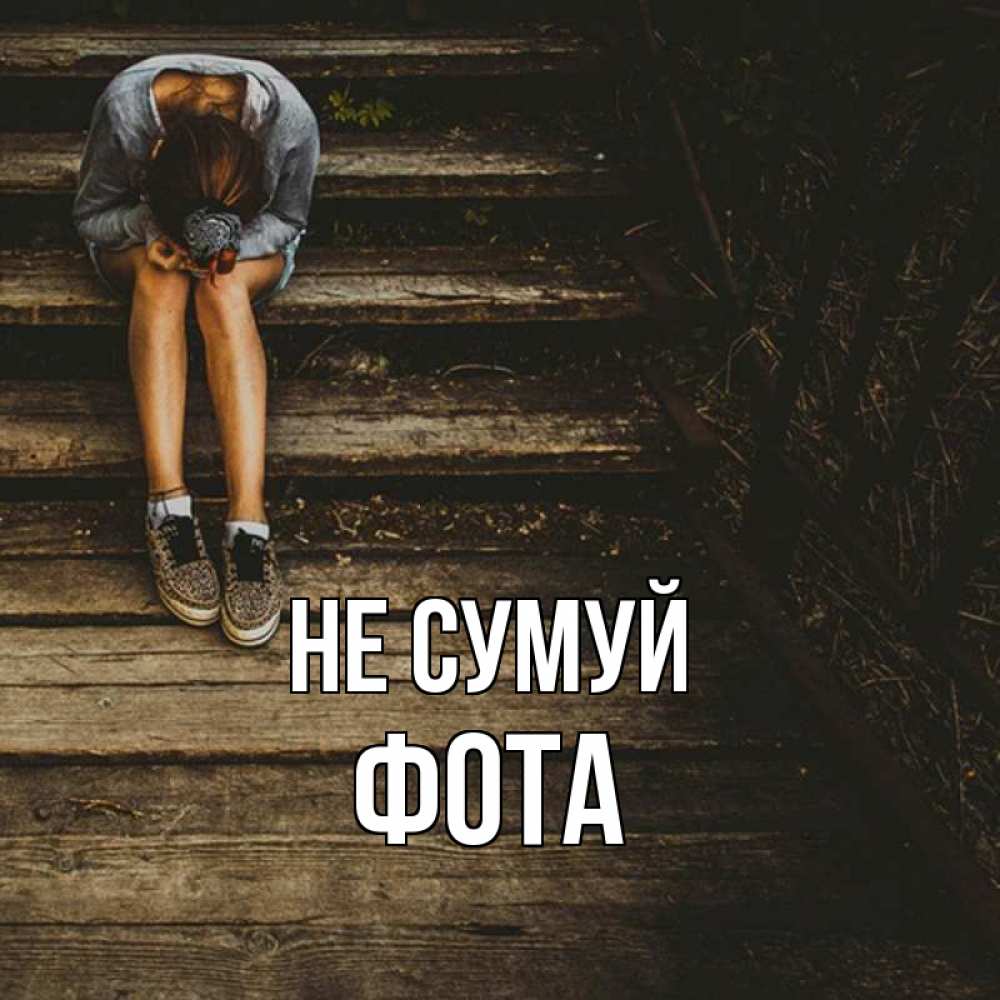 Открытка на каждый день з підписом, Фота Не сумуй девушка сидит на деревянных ступеньках Прикольна листівка з побажанням онлайн скачати безкоштовно 