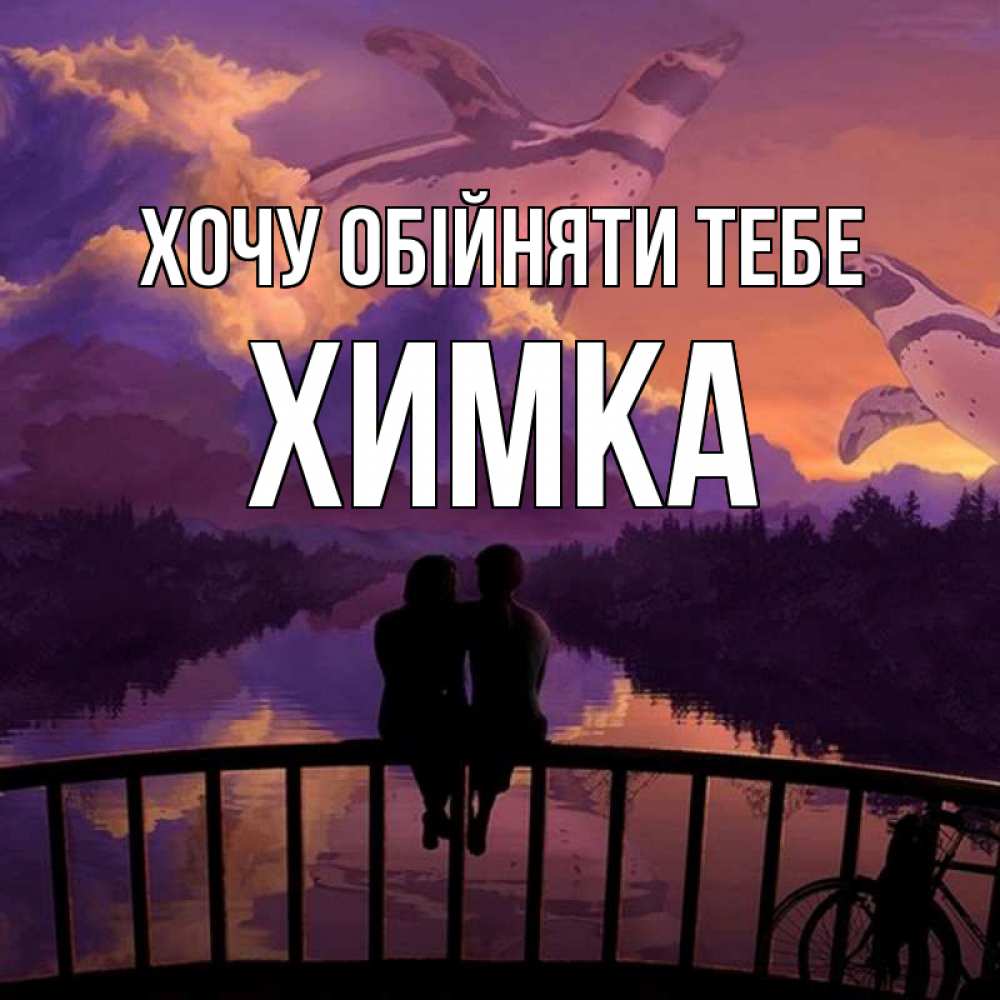 Открытка на каждый день з підписом, Химка Хочу обійняти тебе парочка сидит на мосте или на набережной Прикольна листівка з побажанням онлайн скачати безкоштовно 