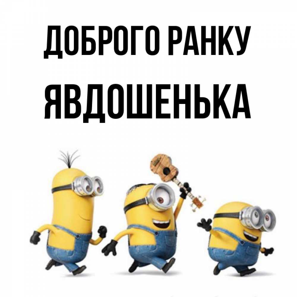 Открытка на каждый день з підписом, Явдошенька Доброго ранку миньоны и прекрасное утро Прикольна листівка з побажанням онлайн скачати безкоштовно 