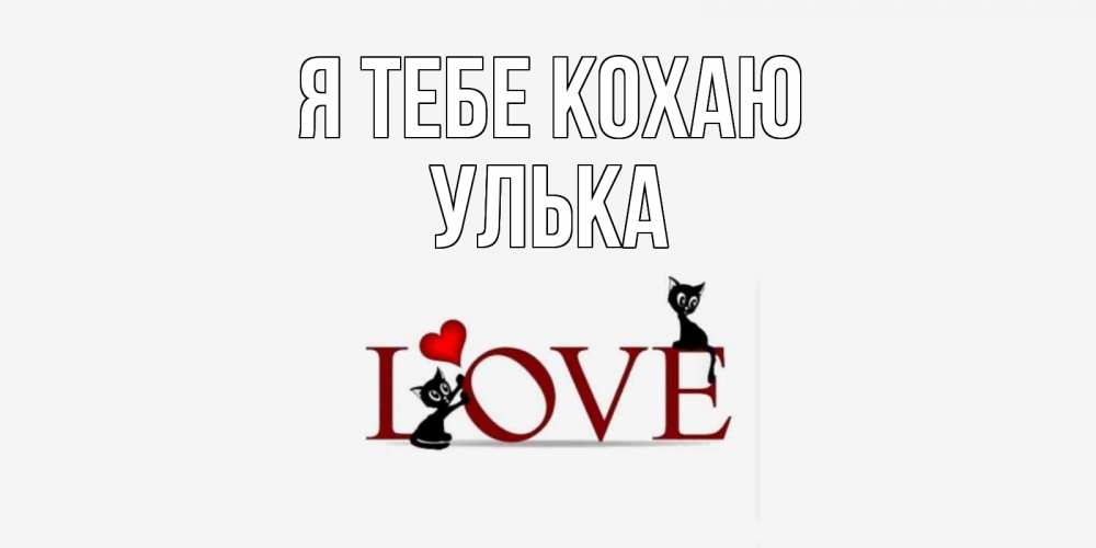 Открытка на каждый день з підписом, Улька Я тебе кохаю любовь, коты Прикольна листівка з побажанням онлайн скачати безкоштовно 