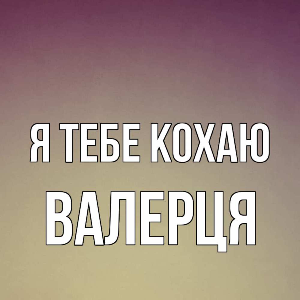 Открытка на каждый день з підписом, Валерця Я тебе кохаю для любимой Прикольна листівка з побажанням онлайн скачати безкоштовно 