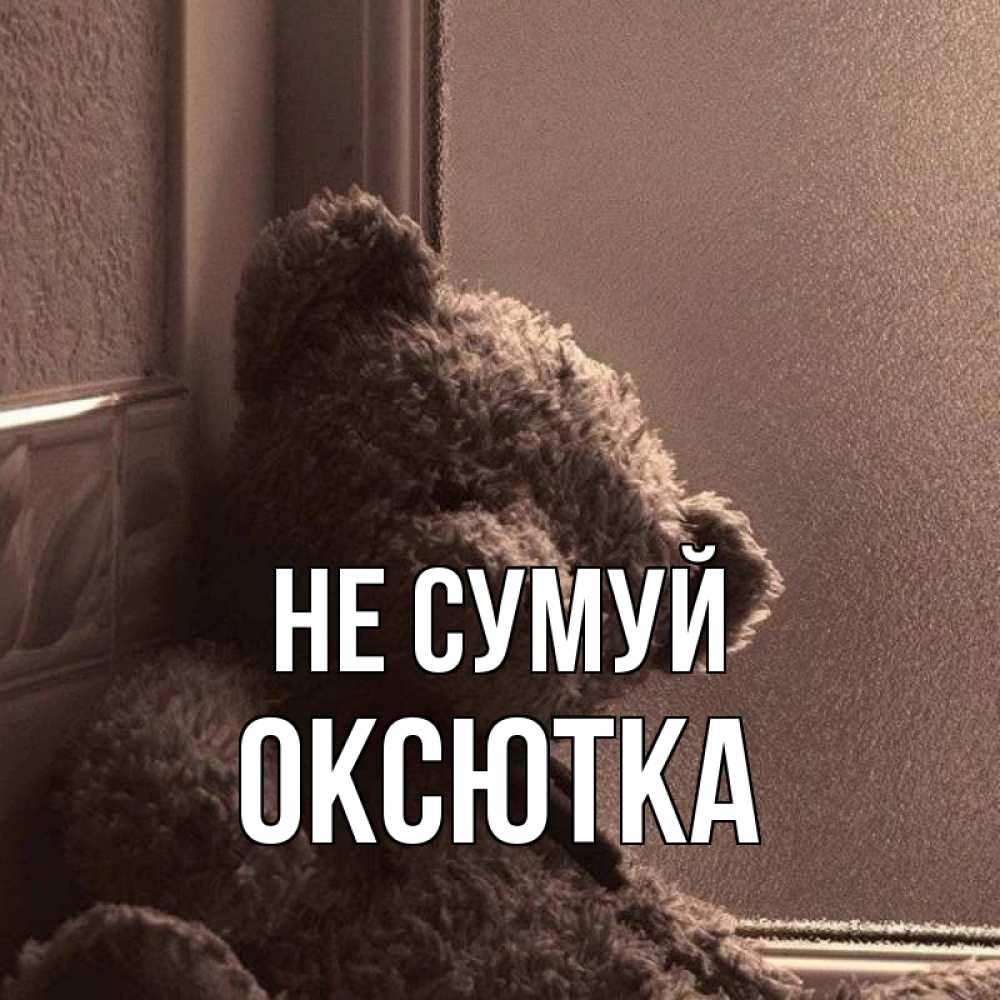 Открытка на каждый день з підписом, Оксютка Не сумуй стекол рефленое Прикольна листівка з побажанням онлайн скачати безкоштовно 