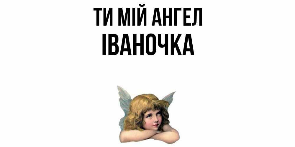 Открытка на каждый день з підписом, Іваночка Ти мій ангел ангел Прикольна листівка з побажанням онлайн скачати безкоштовно 