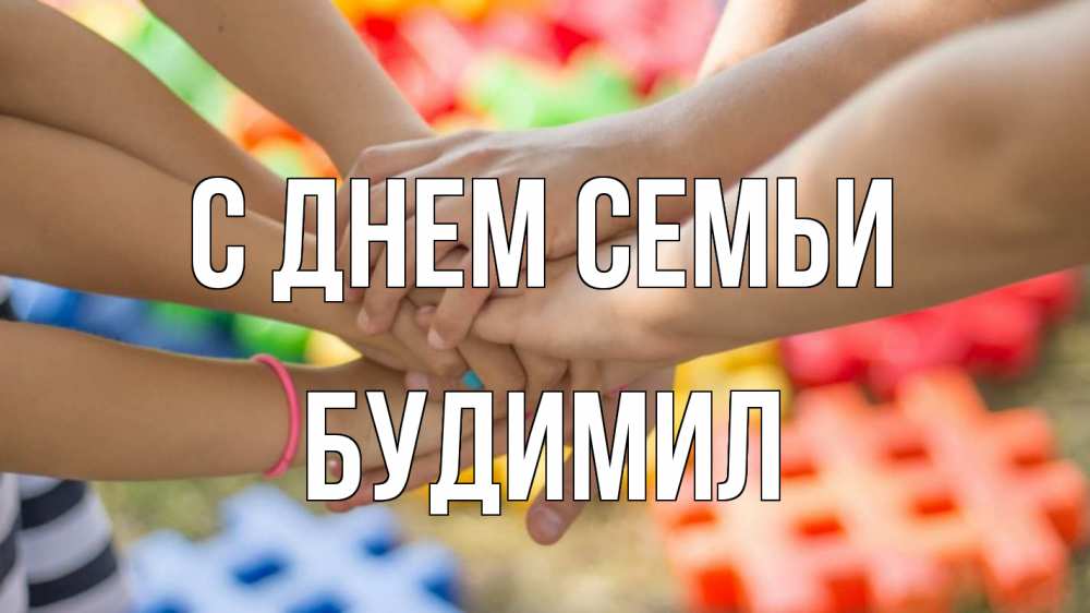 Открытка на каждый день з підписом, Будимил С днем семьи руки Прикольна листівка з побажанням онлайн скачати безкоштовно 