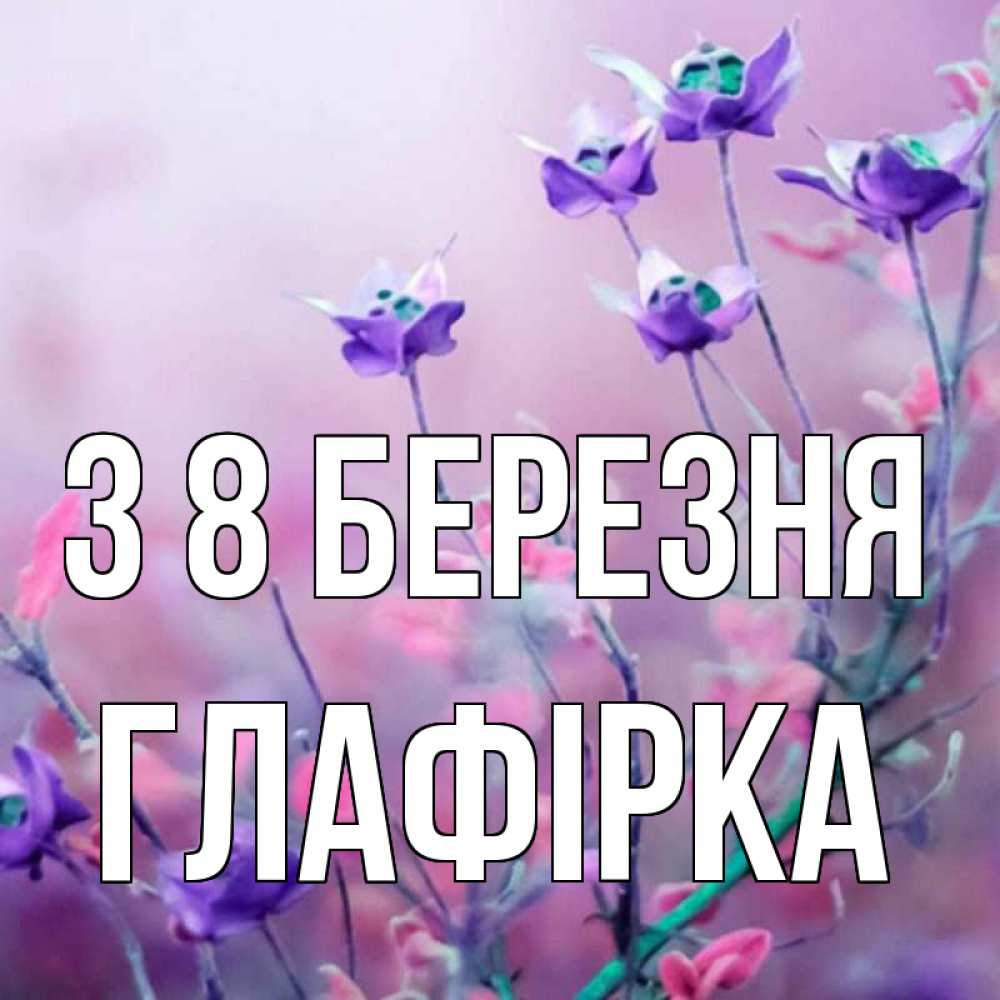 Открытка на каждый день з підписом, Глафірка З 8 БЕРЕЗНЯ международный женский день 2 Прикольна листівка з побажанням онлайн скачати безкоштовно 