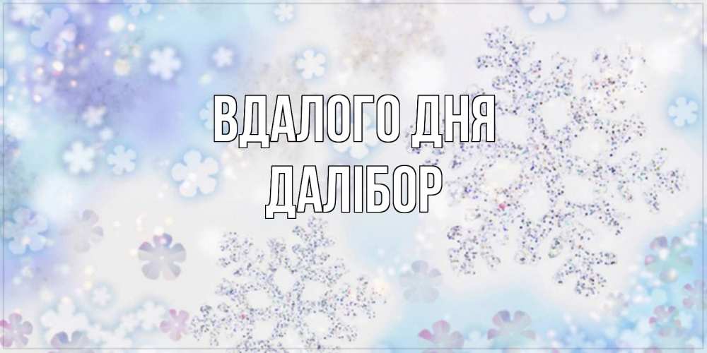 Открытка на каждый день з підписом, Далібор Вдалого дня снежинки с пожеланиями удачного дня Прикольна листівка з побажанням онлайн скачати безкоштовно 