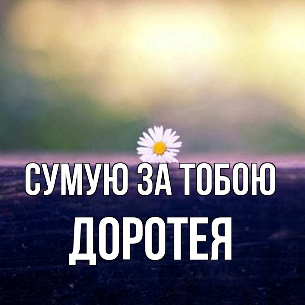 Открытка на каждый день з підписом, Доротея Сумую за тобою приходи в гости Прикольна листівка з побажанням онлайн скачати безкоштовно 