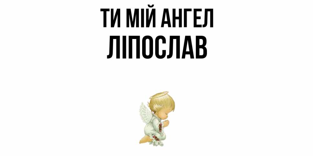 Открытка на каждый день з підписом, Ліпослав Ти мій ангел ангел Прикольна листівка з побажанням онлайн скачати безкоштовно 