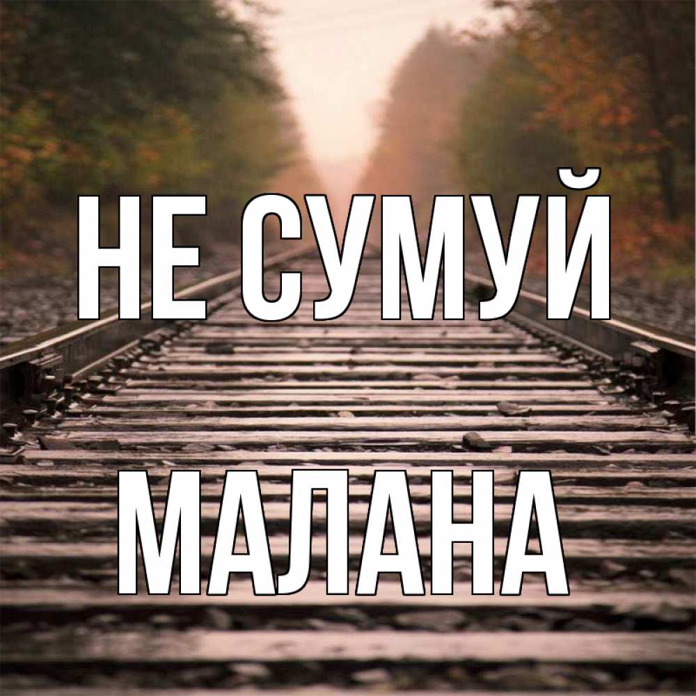 Открытка на каждый день з підписом, Малана Не сумуй лес и железная дорога Прикольна листівка з побажанням онлайн скачати безкоштовно 