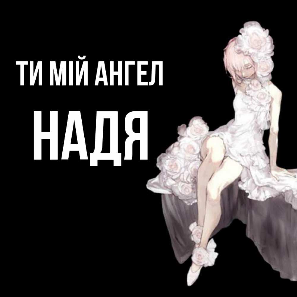 Открытка на каждый день з підписом, Надя Ти мій ангел девушка в стиле аниме как ангел Прикольна листівка з побажанням онлайн скачати безкоштовно 