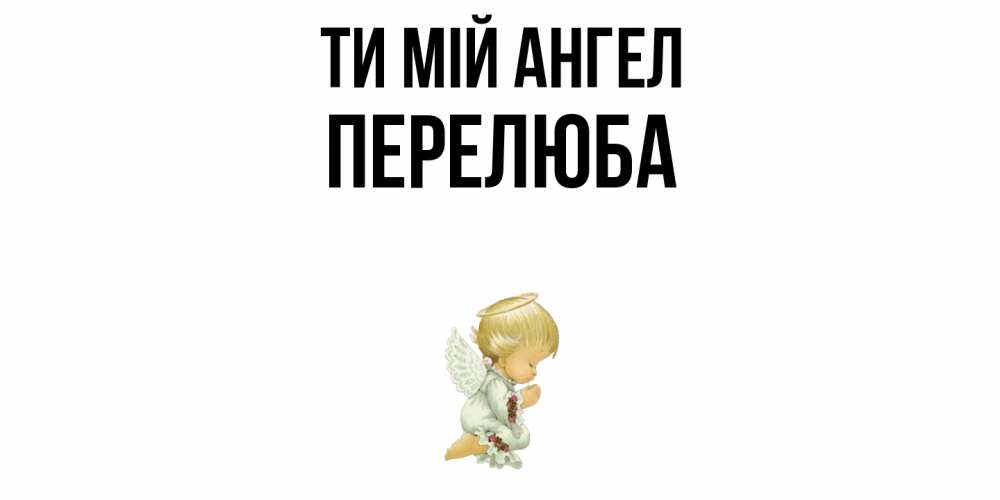 Открытка на каждый день з підписом, Перелюба Ти мій ангел ангел Прикольна листівка з побажанням онлайн скачати безкоштовно 