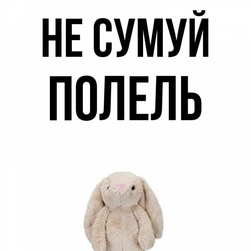 Открытка на каждый день з підписом, Полель Не сумуй детская игрушка зайчика Прикольна листівка з побажанням онлайн скачати безкоштовно 
