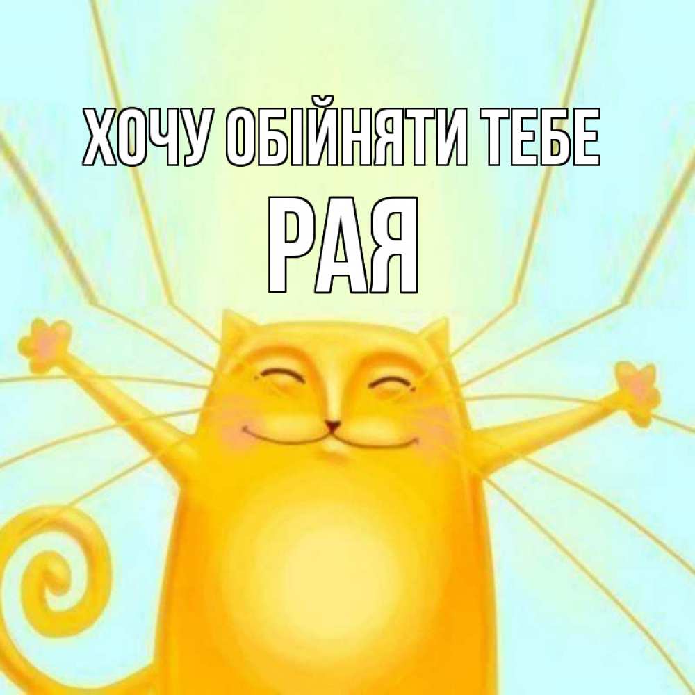 Открытка на каждый день з підписом, Рая Хочу обійняти тебе солнечный обнимашечный кот Прикольна листівка з побажанням онлайн скачати безкоштовно 