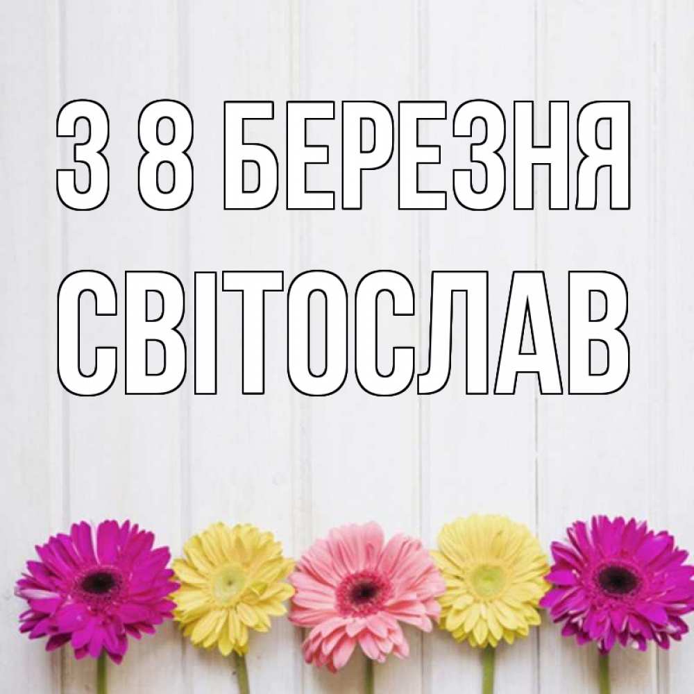 Открытка на каждый день з підписом, Світослав З 8 БЕРЕЗНЯ женщинам 1 Прикольна листівка з побажанням онлайн скачати безкоштовно 