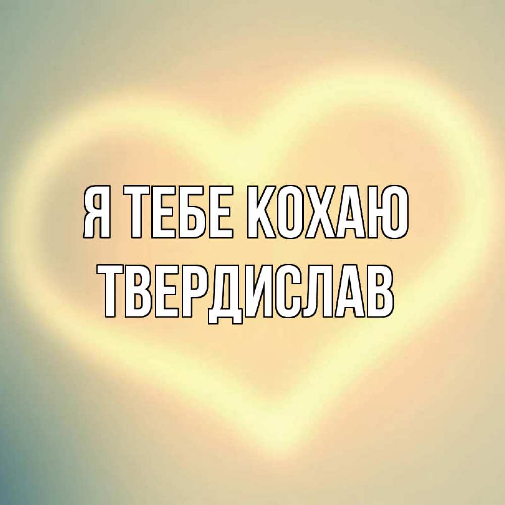 Открытка на каждый день з підписом, Твердислав Я тебе кохаю сердце Прикольна листівка з побажанням онлайн скачати безкоштовно 