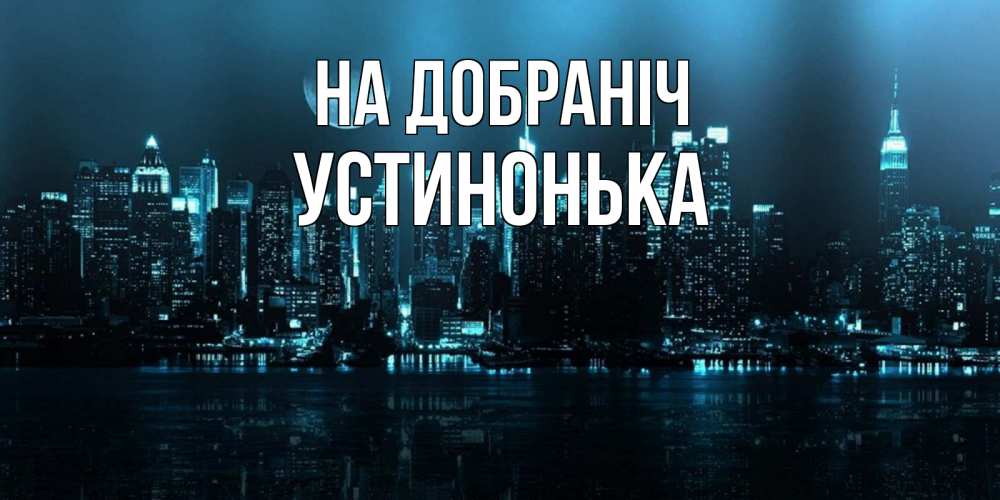 Открытка на каждый день з підписом, Устинонька На добраніч городской пейзаж Прикольна листівка з побажанням онлайн скачати безкоштовно 