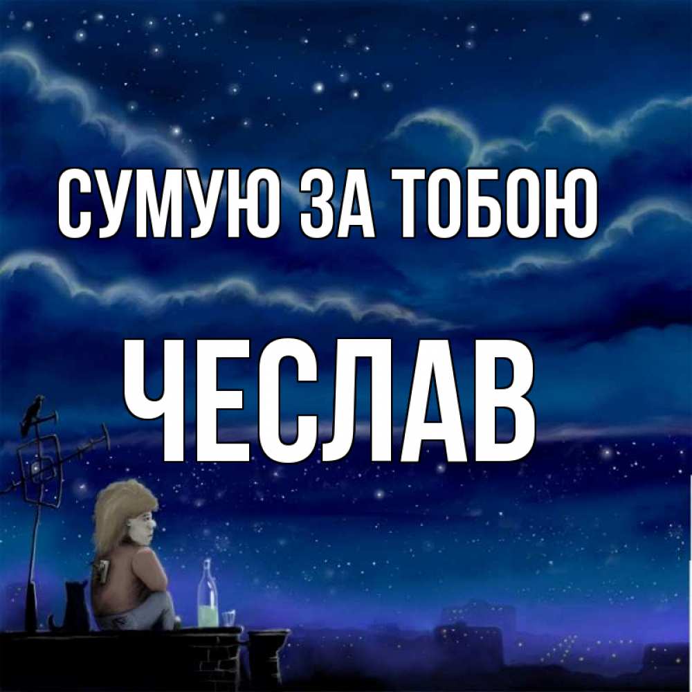 Открытка на каждый день з підписом, Чеслав Сумую за тобою на крыше 1 Прикольна листівка з побажанням онлайн скачати безкоштовно 