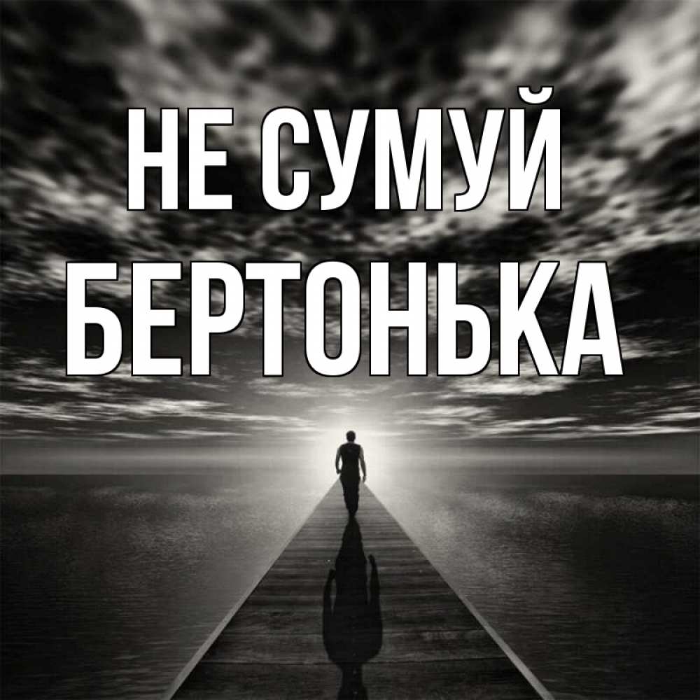 Открытка на каждый день з підписом, Бертонька Не сумуй человек Прикольна листівка з побажанням онлайн скачати безкоштовно 