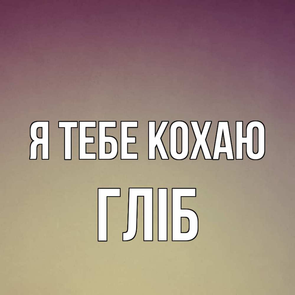 Открытка на каждый день з підписом, Гліб Я тебе кохаю для любимой Прикольна листівка з побажанням онлайн скачати безкоштовно 