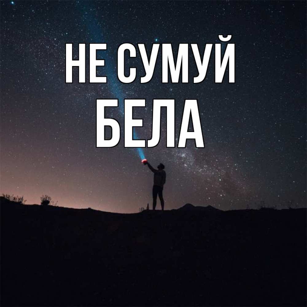 Открытка на каждый день з підписом, Бела Не сумуй луч света и млечный путь Прикольна листівка з побажанням онлайн скачати безкоштовно 
