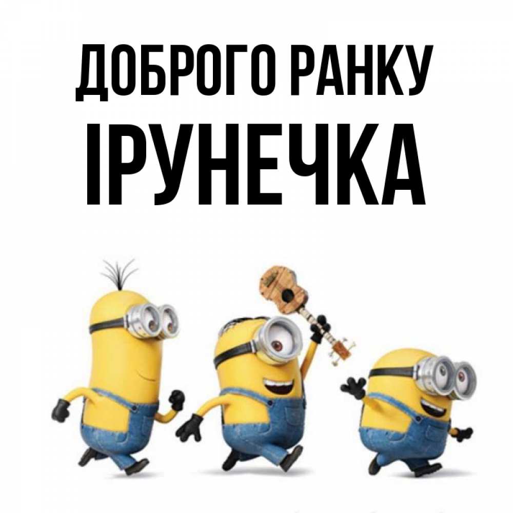 Открытка на каждый день з підписом, Ірунечка Доброго ранку миньоны и прекрасное утро Прикольна листівка з побажанням онлайн скачати безкоштовно 