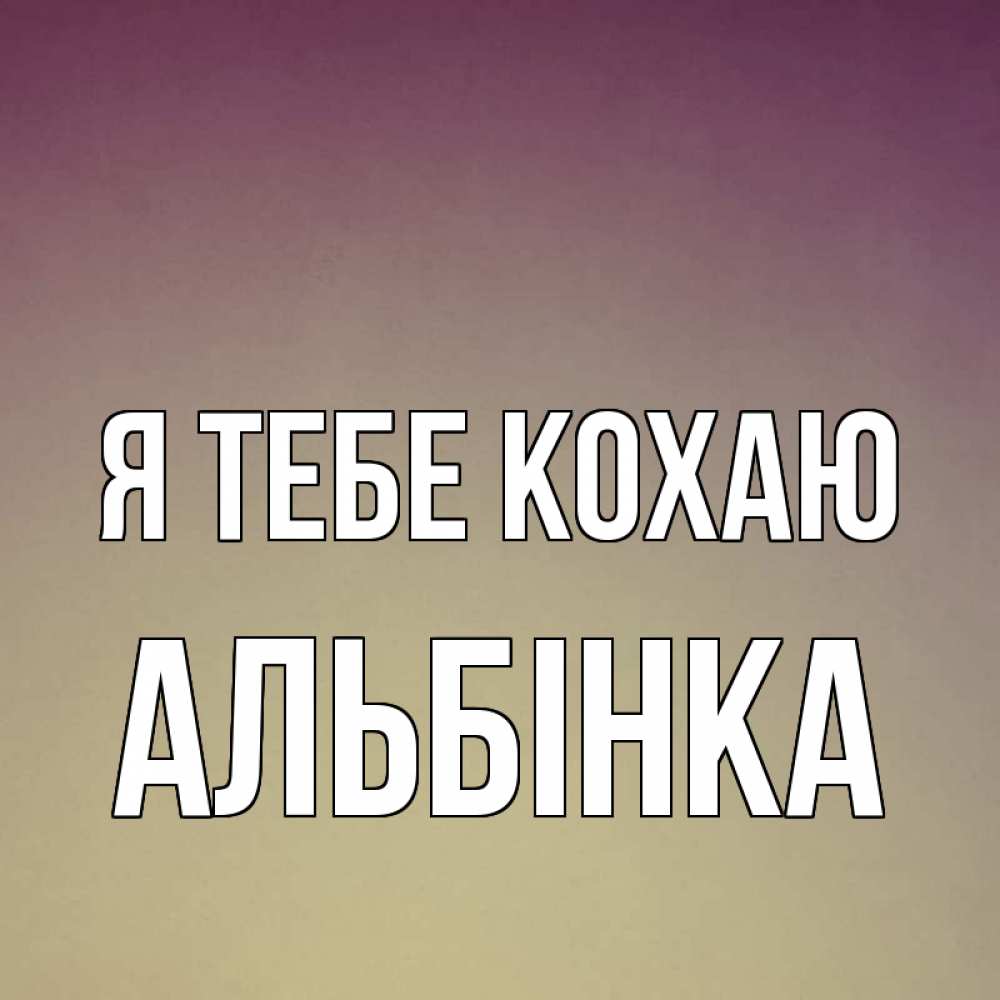 Открытка на каждый день з підписом, Альбінка Я тебе кохаю для любимой Прикольна листівка з побажанням онлайн скачати безкоштовно 