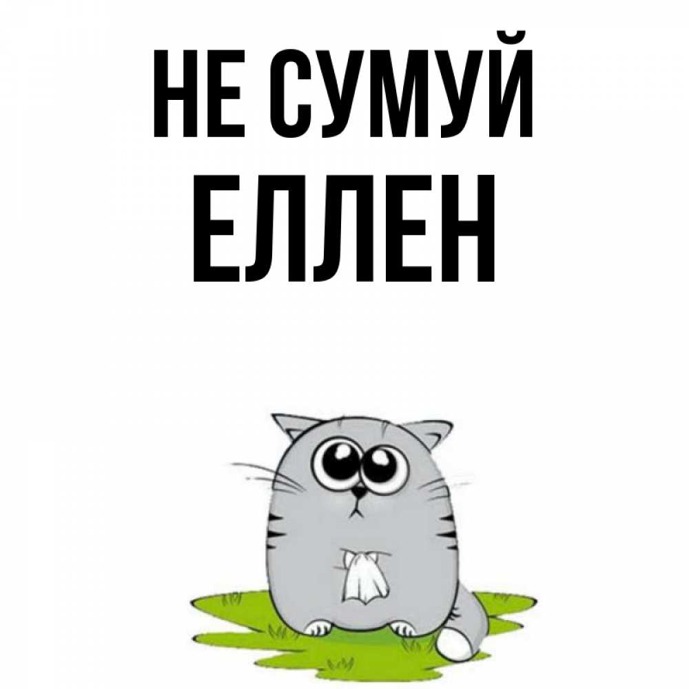 Открытка на каждый день з підписом, Еллен Не сумуй грустный котяра Прикольна листівка з побажанням онлайн скачати безкоштовно 