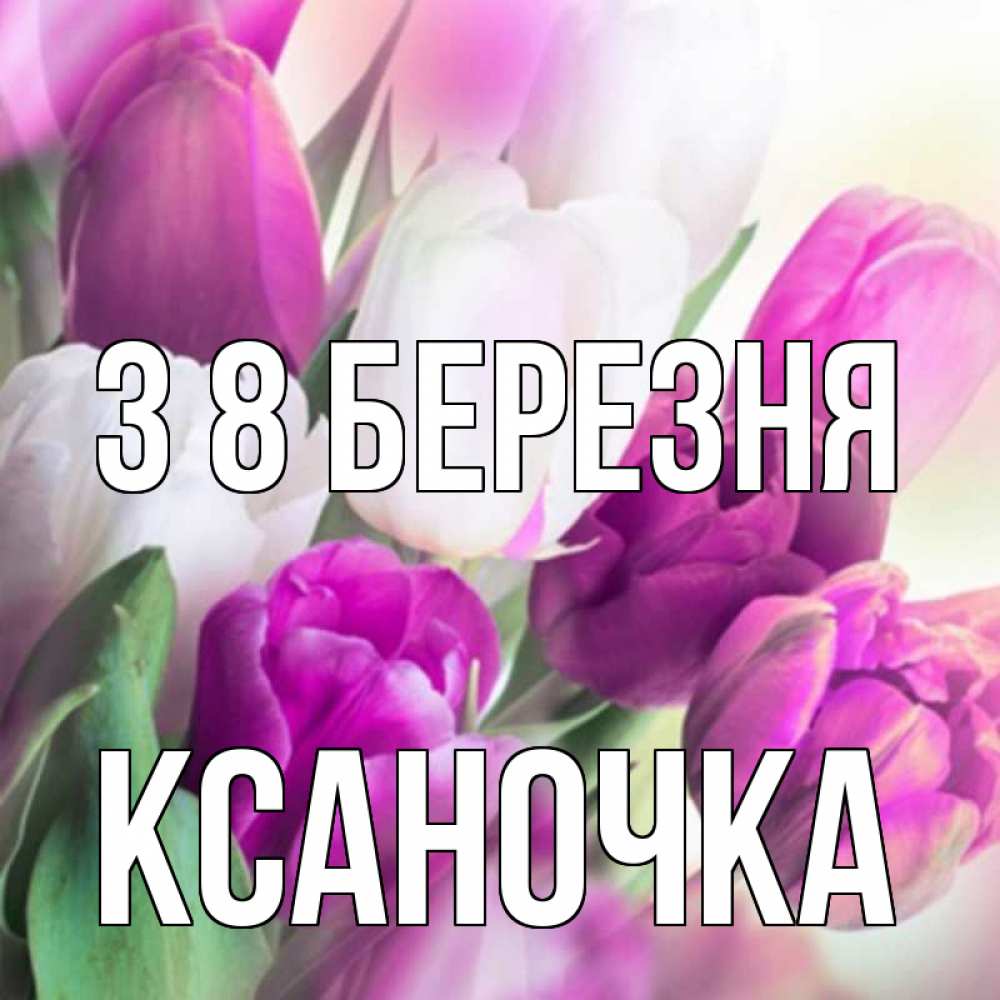 Открытка на каждый день з підписом, Ксаночка З 8 БЕРЕЗНЯ весна 1 Прикольна листівка з побажанням онлайн скачати безкоштовно 