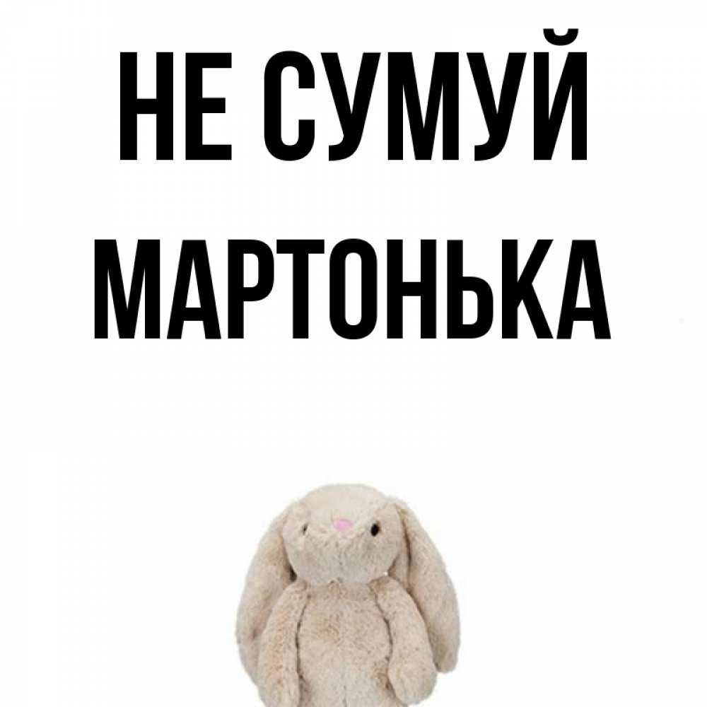 Открытка на каждый день з підписом, Мартонька Не сумуй детская игрушка зайчика Прикольна листівка з побажанням онлайн скачати безкоштовно 