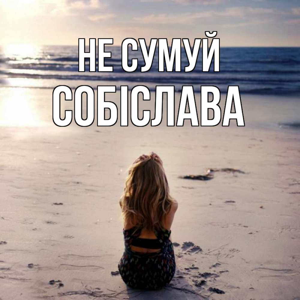 Открытка на каждый день з підписом, Собіслава Не сумуй песочек Прикольна листівка з побажанням онлайн скачати безкоштовно 