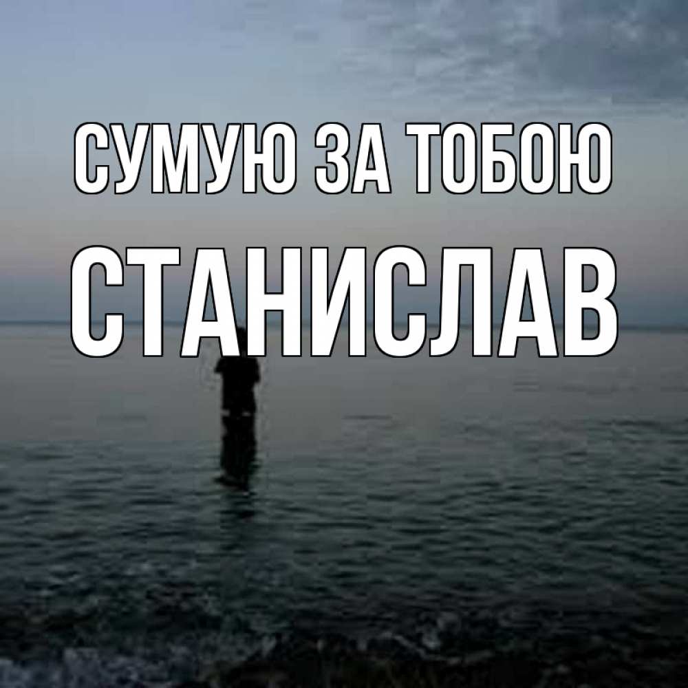 Открытка на каждый день з підписом, Станислав Сумую за тобою скука Прикольна листівка з побажанням онлайн скачати безкоштовно 