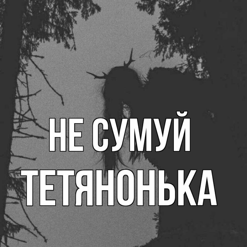 Открытка на каждый день з підписом, Тетянонька Не сумуй чудище лесное Прикольна листівка з побажанням онлайн скачати безкоштовно 