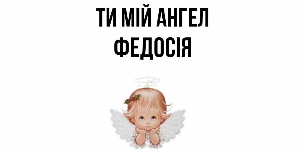 Открытка на каждый день з підписом, Федосія Ти мій ангел ангел Прикольна листівка з побажанням онлайн скачати безкоштовно 