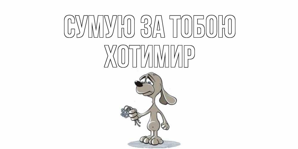 Открытка на каждый день з підписом, Хотимир Сумую за тобою я по тебе скучаю с песиком Прикольна листівка з побажанням онлайн скачати безкоштовно 