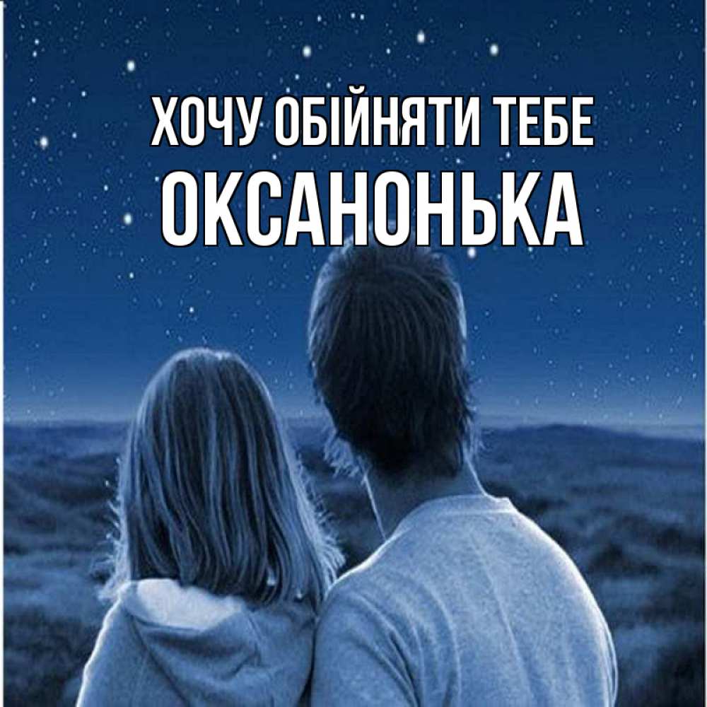 Открытка на каждый день з підписом, Оксанонька Хочу обійняти тебе парень с девушкой смотрят на звезды Прикольна листівка з побажанням онлайн скачати безкоштовно 